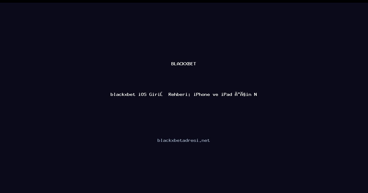 blackxbet iOS Giriş Rehberi: iPhone ve iPad İçin Nisan 2026