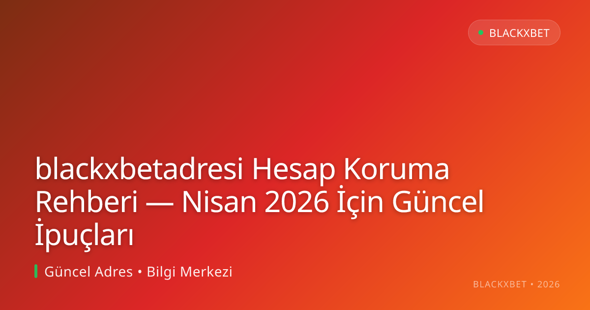 blackxbetadresi Hesap Koruma Rehberi — Nisan 2026 İçin Güncel İpuçları