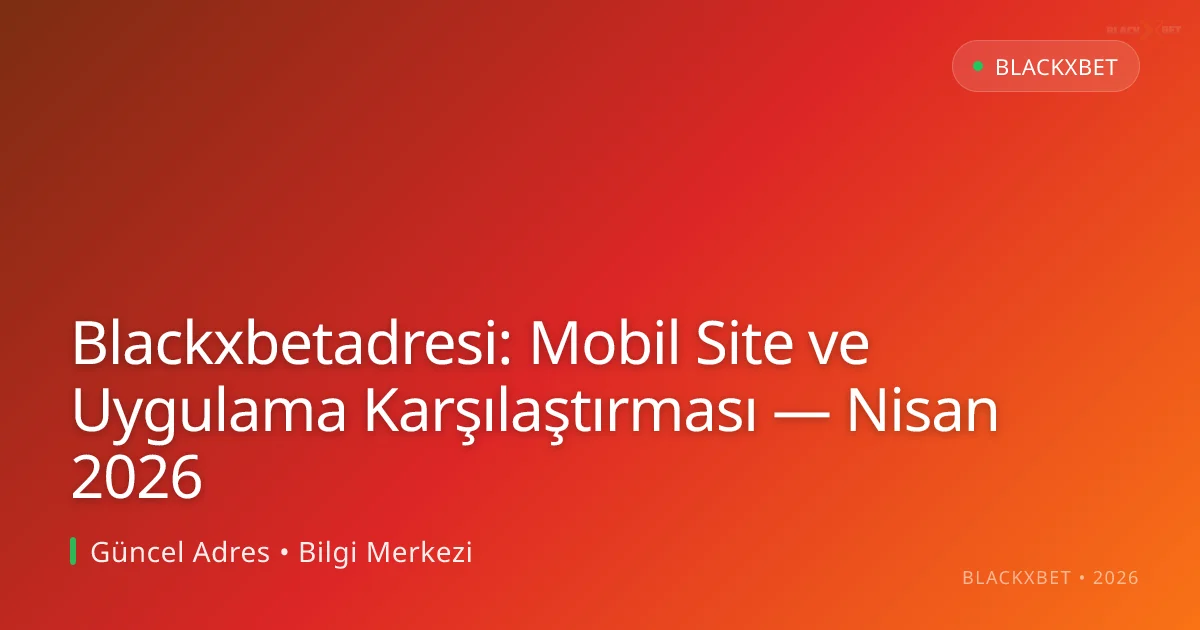 Blackxbetadresi: Mobil Site ve Uygulama Karşılaştırması