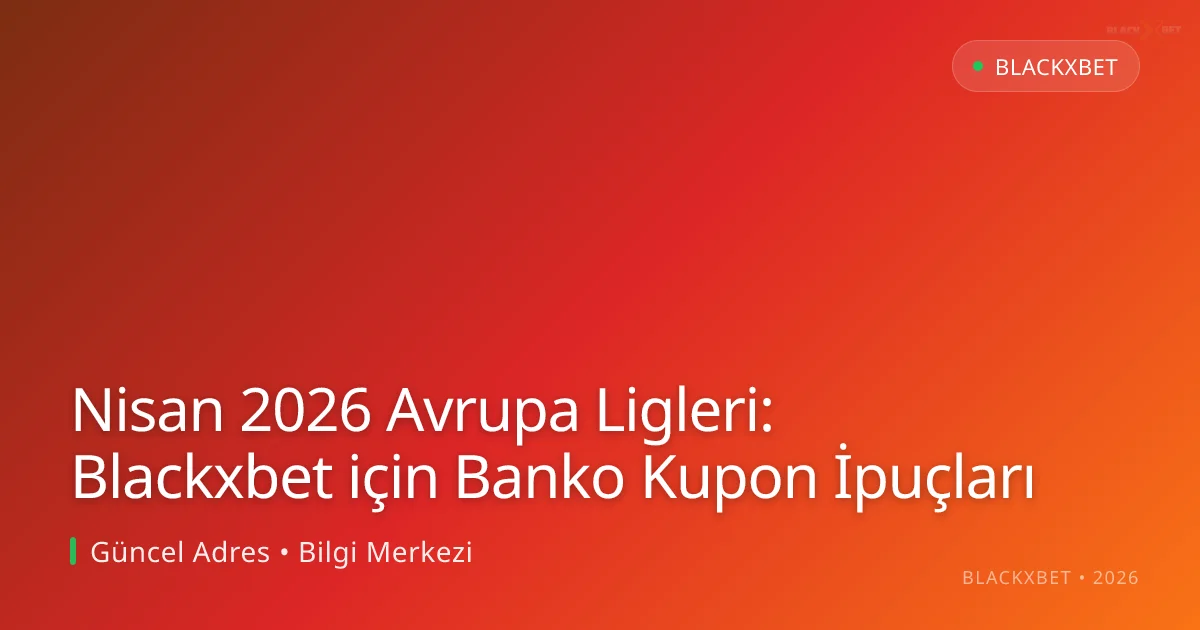 Nisan 2026 Avrupa Ligleri: Blackxbet için Banko Kupon İpuçları - blackxbet rehber görseli
